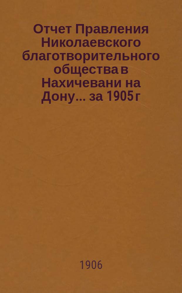 Отчет Правления Николаевского благотворительного общества в Нахичевани на Дону... за 1905 г.