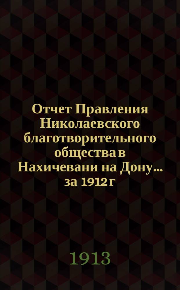 Отчет Правления Николаевского благотворительного общества в Нахичевани на Дону... за 1912 г.