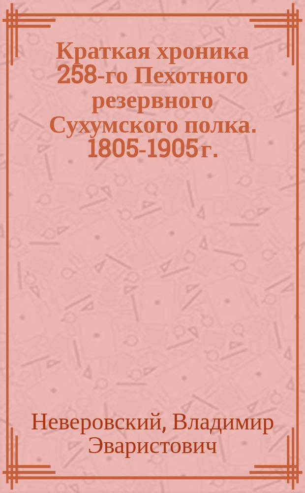 Краткая хроника 258-го Пехотного резервного Сухумского полка. 1805-1905 г.
