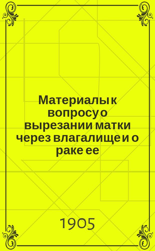 Материалы к вопросу о вырезании матки через влагалище и о раке ее