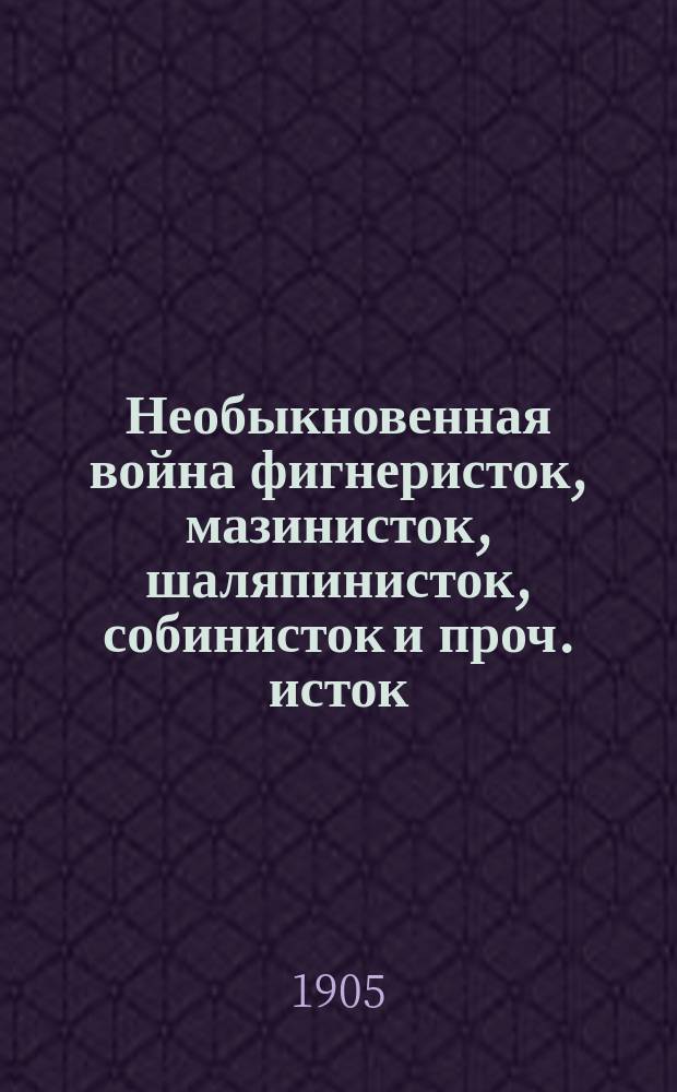 Необыкновенная война фигнеристок, мазинисток, шаляпинисток, собинисток и проч. исток : Юморист. сб.
