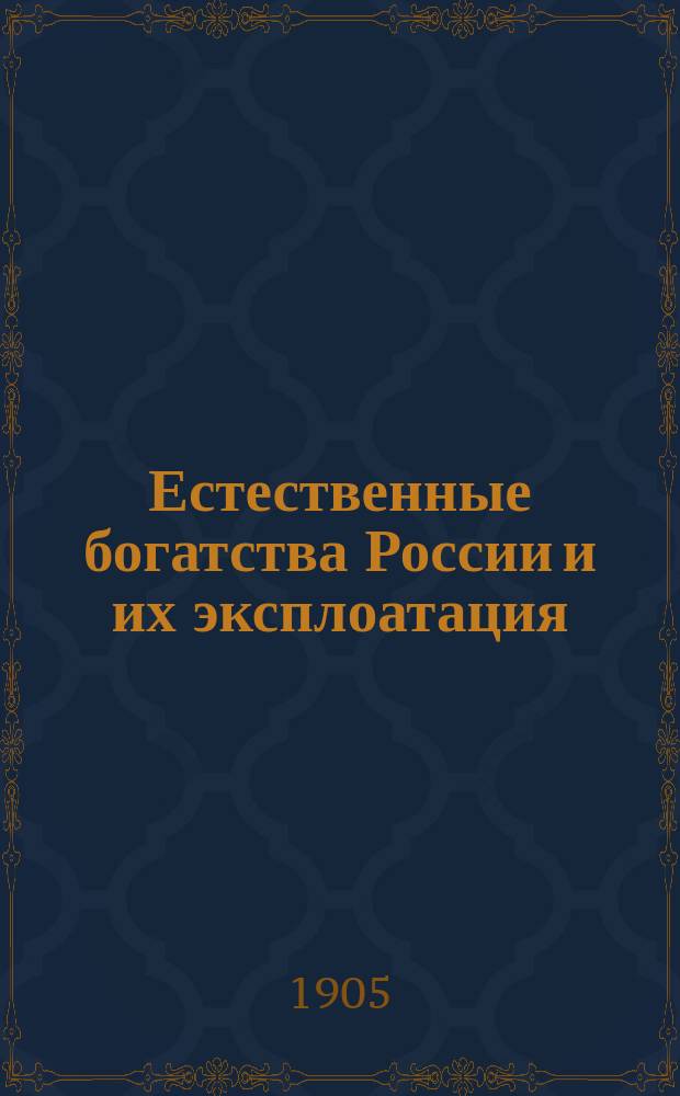 Естественные богатства России и их эксплоатация : Вып. [1]-2. [Вып. 1]