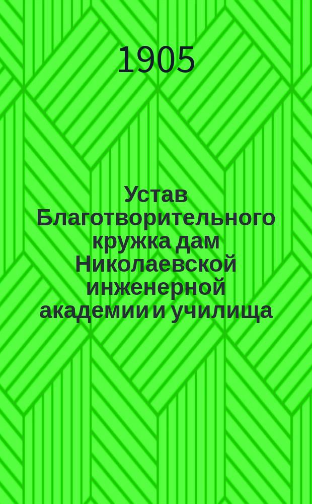 Устав Благотворительного кружка дам Николаевской инженерной академии и училища : Утв. 9-го июня 1905 г.