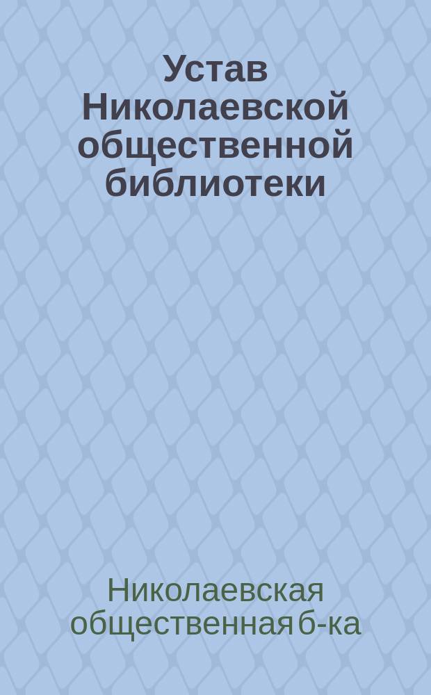 Устав Николаевской общественной библиотеки : Утв. 16 нояб. 1904 г.