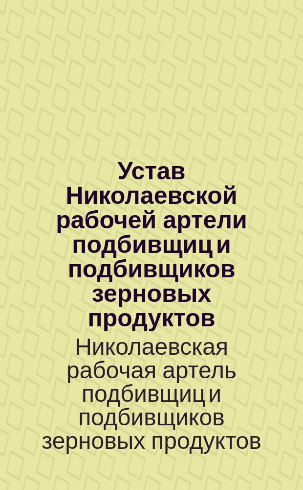 Устав Николаевской рабочей артели подбивщиц и подбивщиков зерновых продуктов : Утв. 21 мая 1905 г.