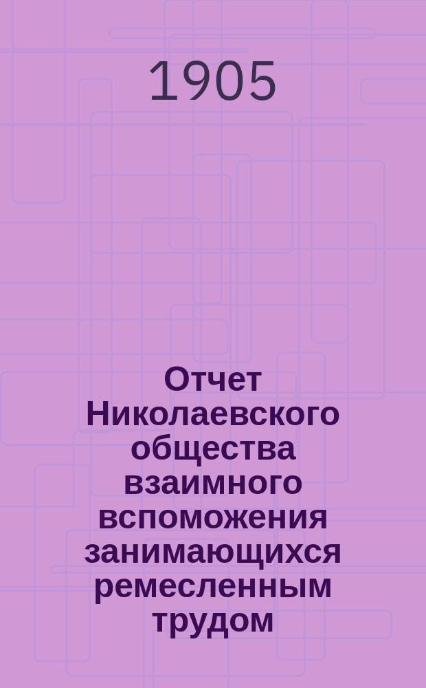 Отчет Николаевского общества взаимного вспоможения занимающихся ремесленным трудом...