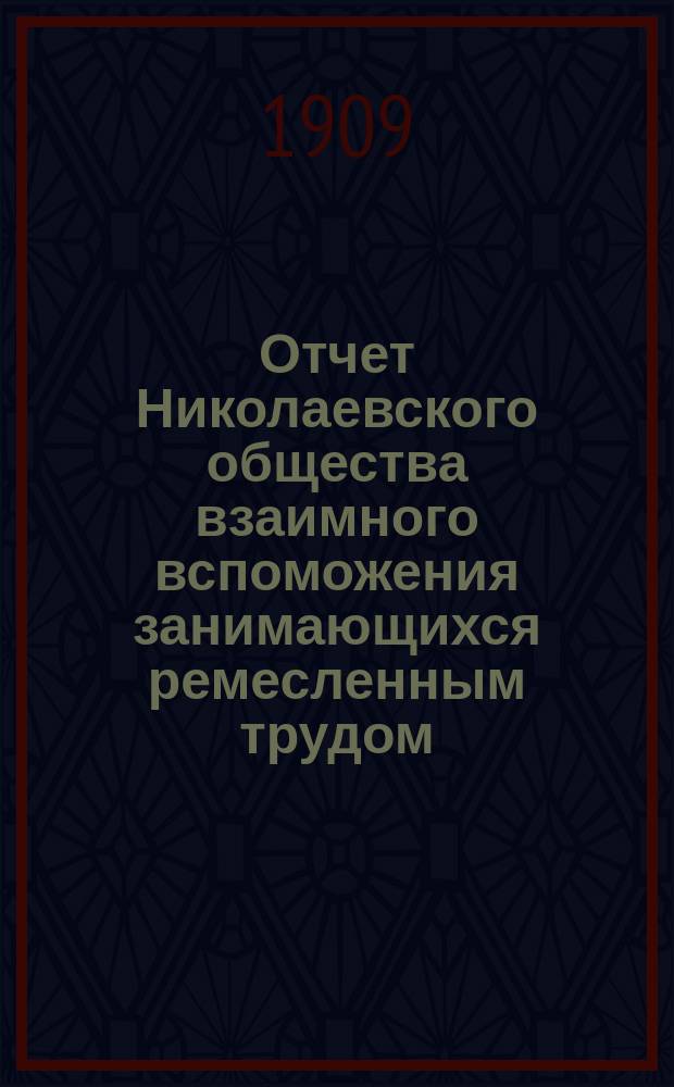 Отчет Николаевского общества взаимного вспоможения занимающихся ремесленным трудом... за 1908 год