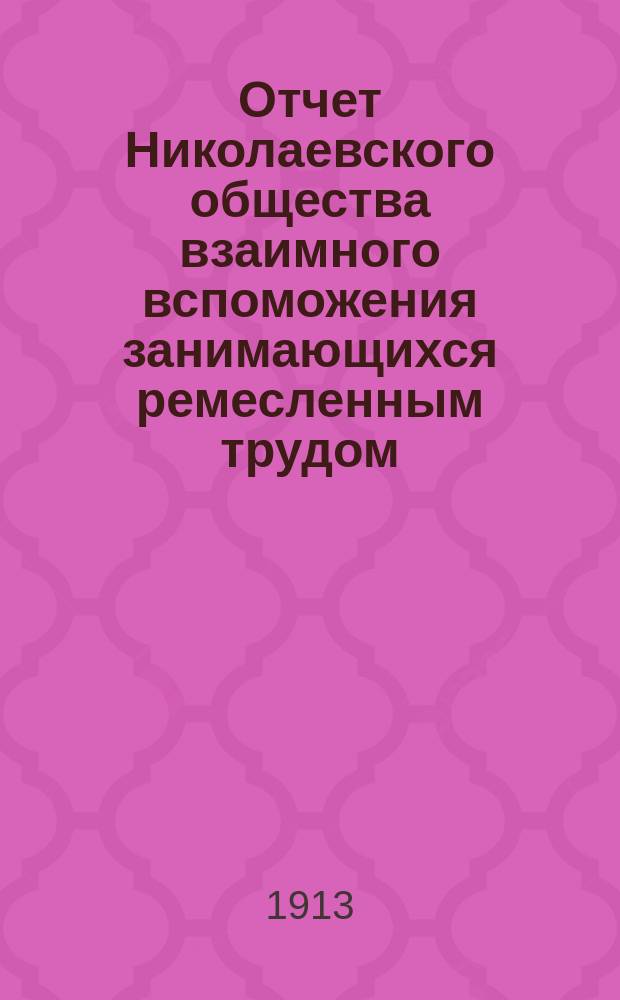 Отчет Николаевского общества взаимного вспоможения занимающихся ремесленным трудом... за 1912 год