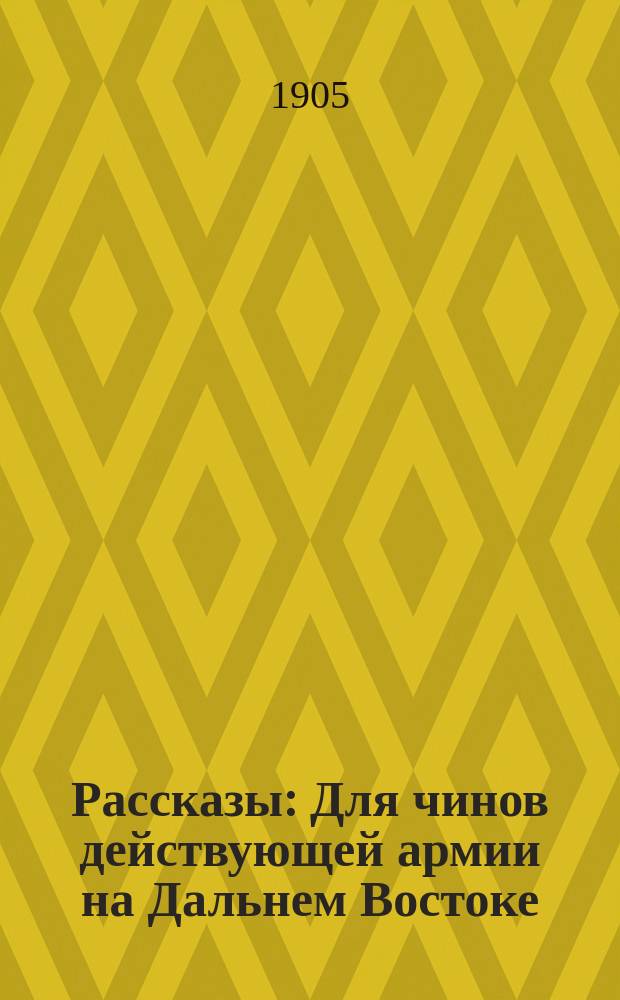 Рассказы : Для чинов действующей армии на Дальнем Востоке