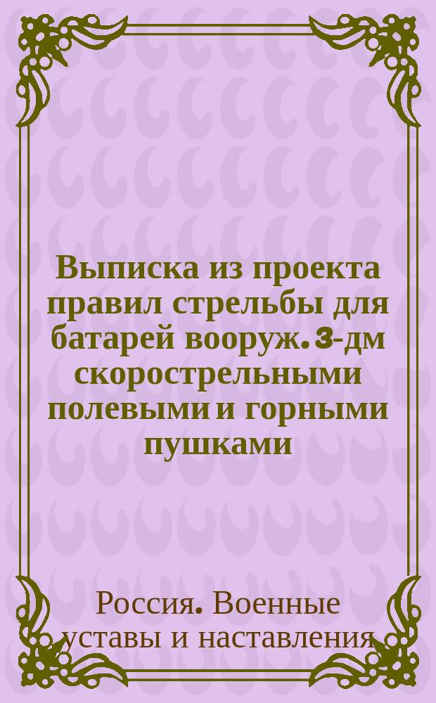 Выписка из проекта правил стрельбы для батарей вооруж. 3-дм скорострельными полевыми и горными пушками