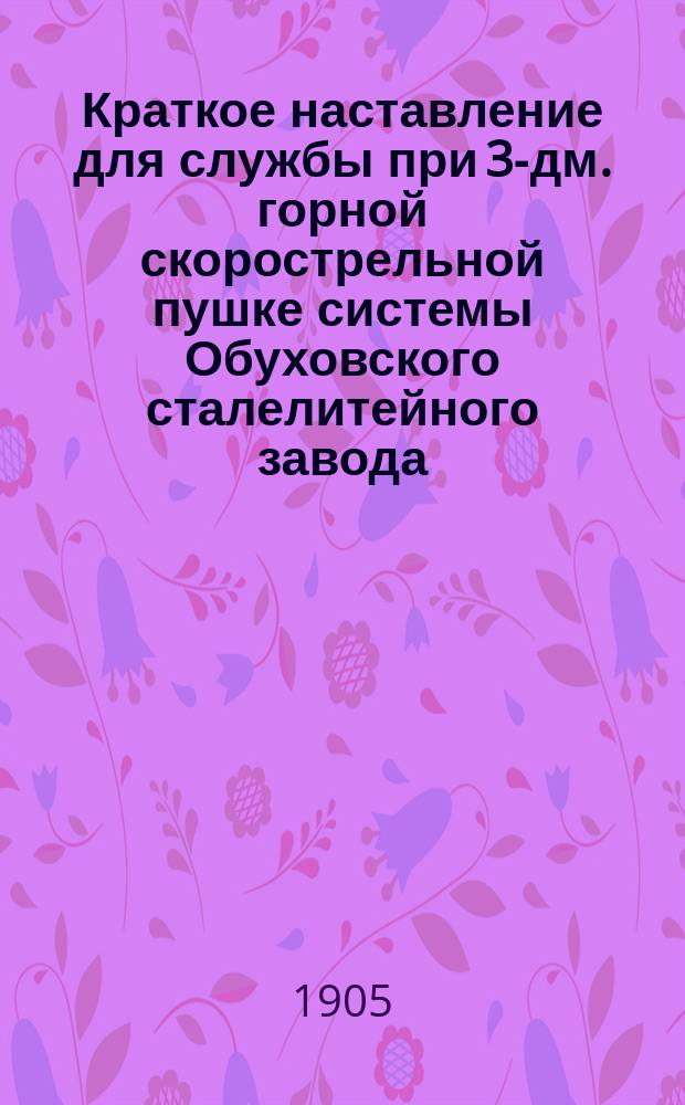 Краткое наставление для службы при 3-дм. горной скорострельной пушке системы Обуховского сталелитейного завода : Отд. 2-. Отд. 2 : Устройство лафета и уход за ним