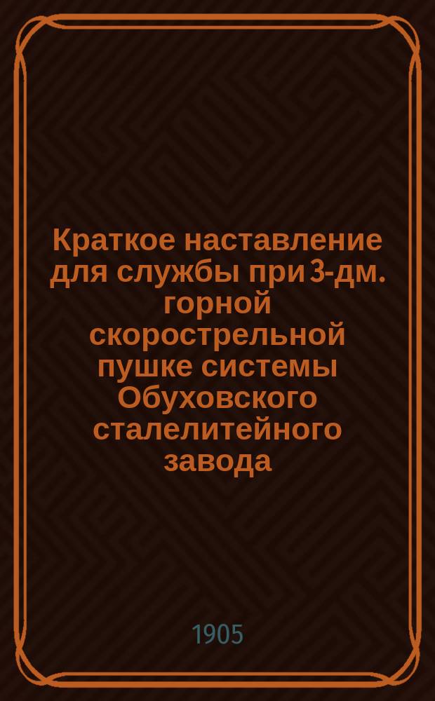 Краткое наставление для службы при 3-дм. горной скорострельной пушке системы Обуховского сталелитейного завода : Отд. 2-. Отд. 3 : Амуничение, запряжка и походное снаряжение