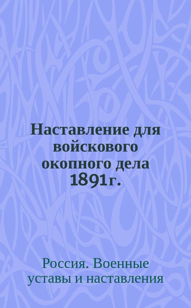 Наставление для войскового окопного дела 1891 г.