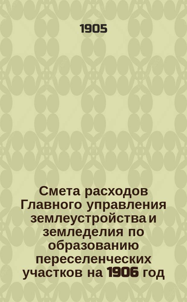 Смета расходов Главного управления землеустройства и земледелия по образованию переселенческих участков на 1906 год