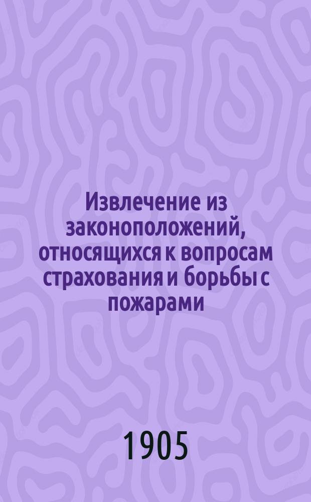 Извлечение из законоположений, относящихся к вопросам страхования и борьбы с пожарами : (Сост. в делопр-ве Особ. совещ. о нуждах с.-х. пром-сти)