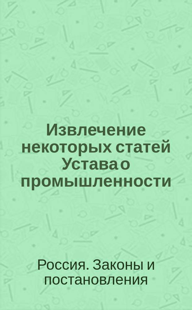 Извлечение некоторых статей Устава о промышленности: (Т. 11, ч. 2, кн. 1); Правила внутреннего распорядка о работе на Оружейной фабрике Адриана Никандровича Евдокимова в Ижевске Вятской губернии