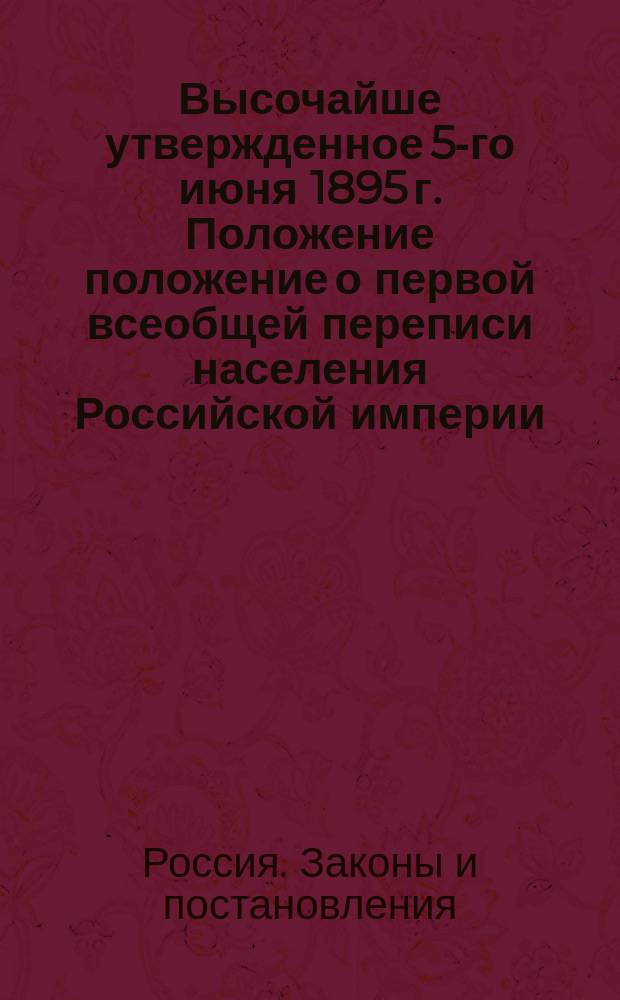 Высочайше утвержденное 5-го июня 1895 г. Положение положение о первой всеобщей переписи населения Российской империи