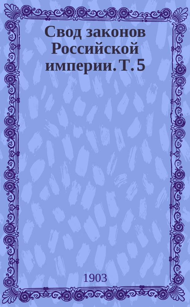 Свод законов Российской империи. Т. 5 : Уставы о пошлинах