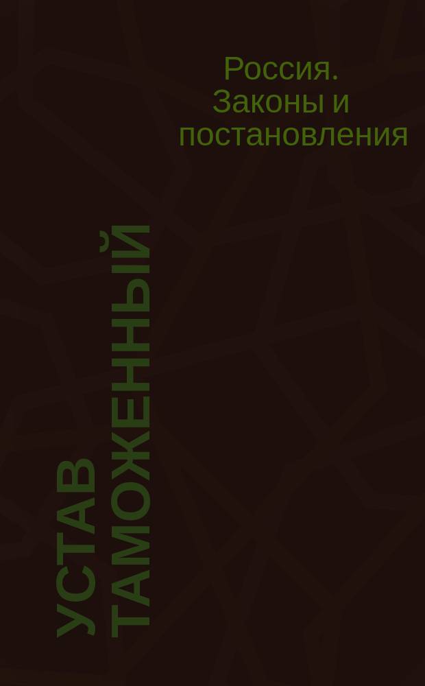 Устав таможенный : (Св. зак. т. VI, изд. 1904 г.)