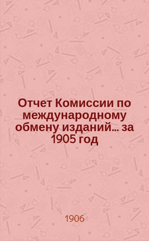 Отчет Комиссии по международному обмену изданий... за 1905 год