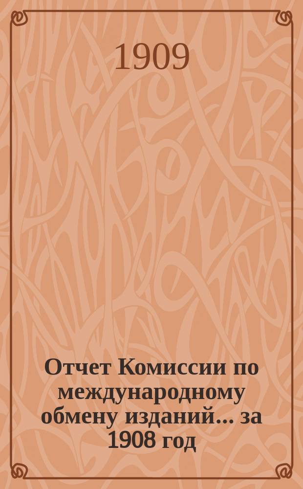 Отчет Комиссии по международному обмену изданий... за 1908 год