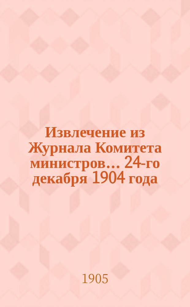Извлечение из Журнала Комитета министров... ... 24-го декабря 1904 года