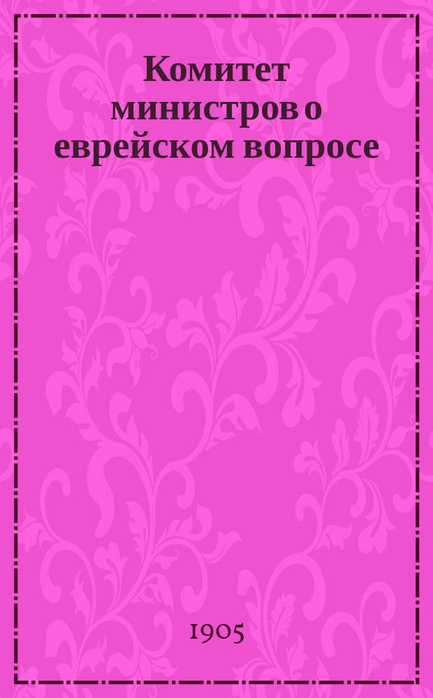 Комитет министров о еврейском вопросе : О пересмотре законодательства о евреях