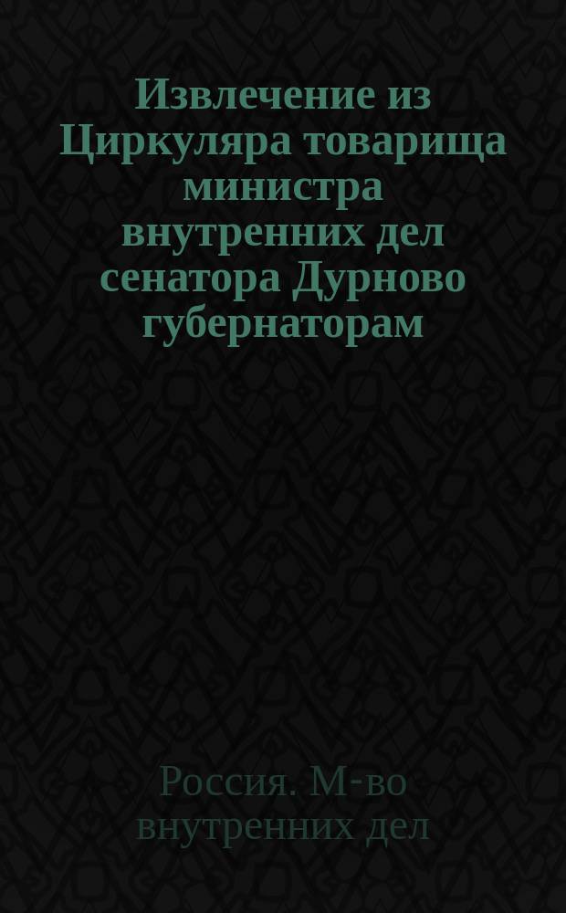 !Извлечение из Циркуляра товарища министра внутренних дел сенатора Дурново губернаторам, градоначальникам и начальникам областей от 15-го сего августа, за № 23