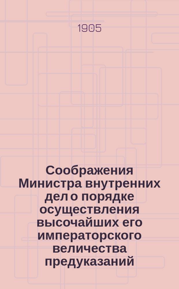 Соображения Министра внутренних дел о порядке осуществления высочайших его императорского величества предуказаний, возвещенных в рескрипт от 18 февраля 1905 года