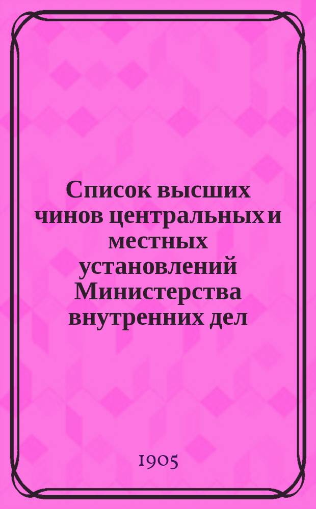 Список высших чинов центральных и местных установлений Министерства внутренних дел : Испр. по ... 1905-1906 г.