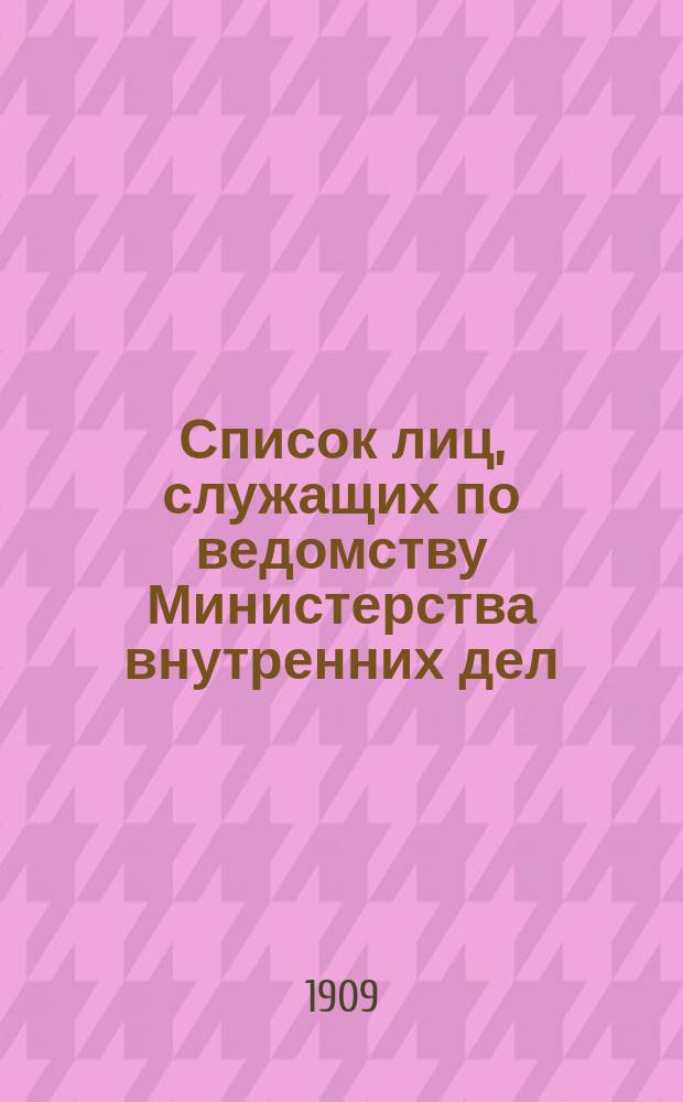 Список лиц, служащих по ведомству Министерства внутренних дел : За 1909 г. Ч. 1-2 : Испр. по 15 янв