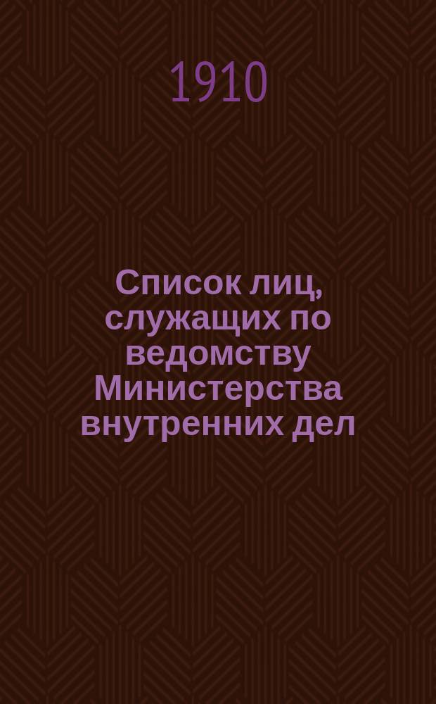Список лиц, служащих по ведомству Министерства внутренних дел : За 1910 г. Ч. 1-2 : Испр. по 1 янв