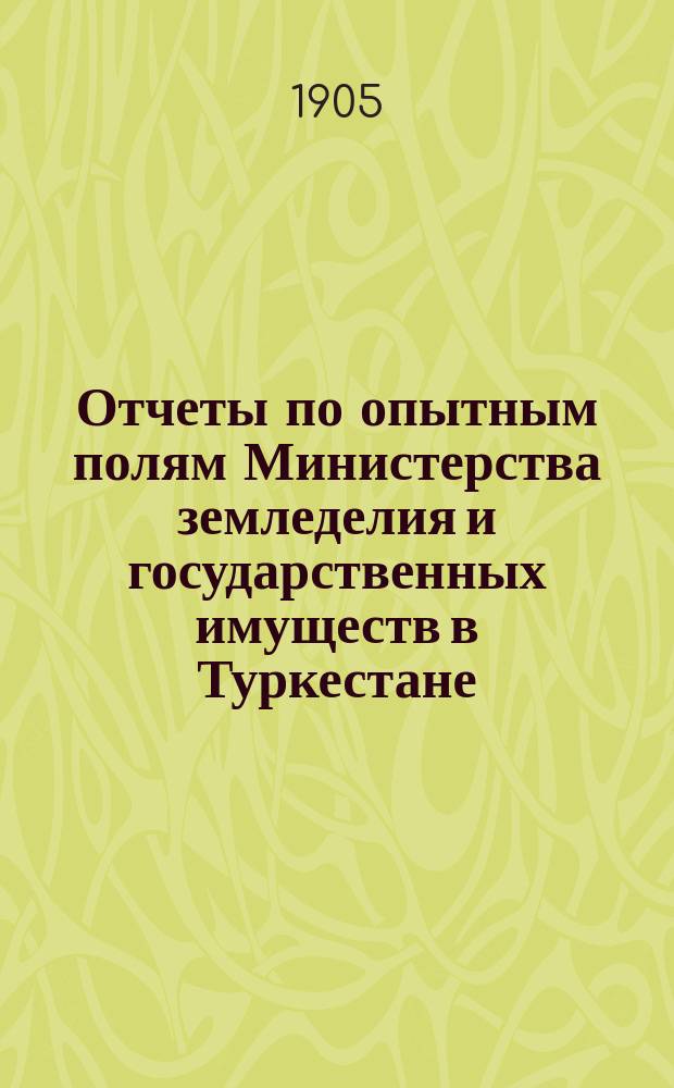 Отчеты по опытным полям Министерства земледелия и государственных имуществ в Туркестане... за 1904