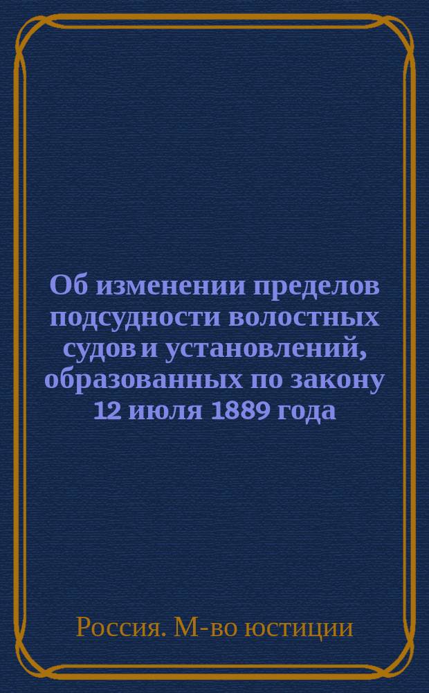 Об изменении пределов подсудности волостных судов и установлений, образованных по закону 12 июля 1889 года, в связи с введением в действие нового уголовного уложения