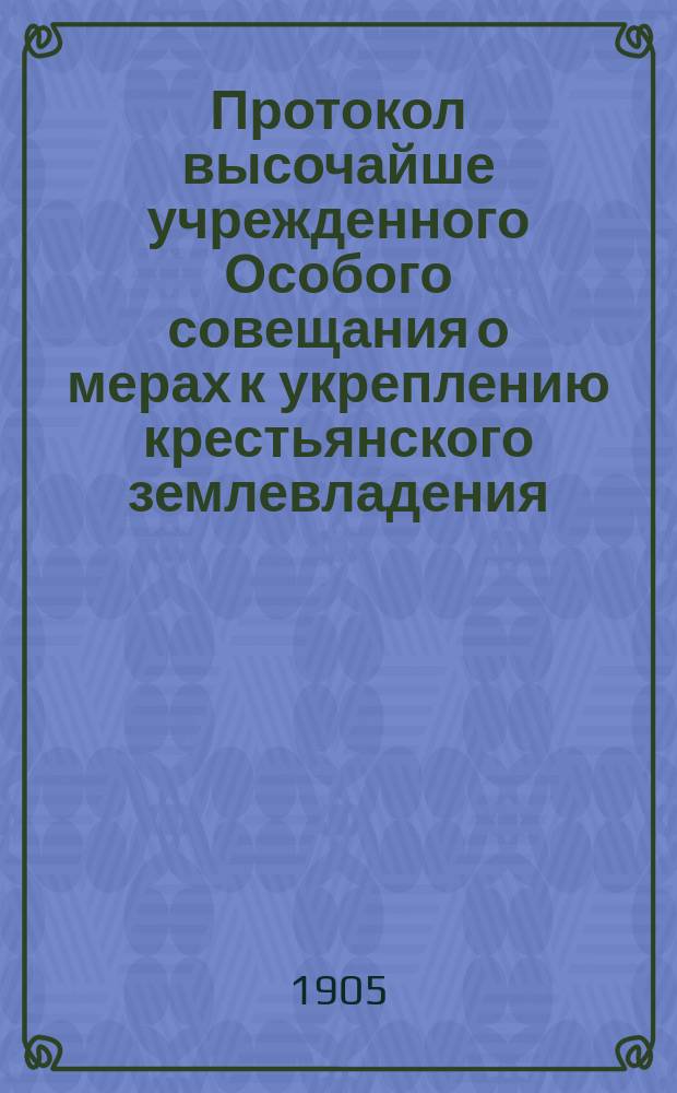 Протокол высочайше учрежденного Особого совещания о мерах к укреплению крестьянского землевладения : № 1-. № 1 : Заседание I