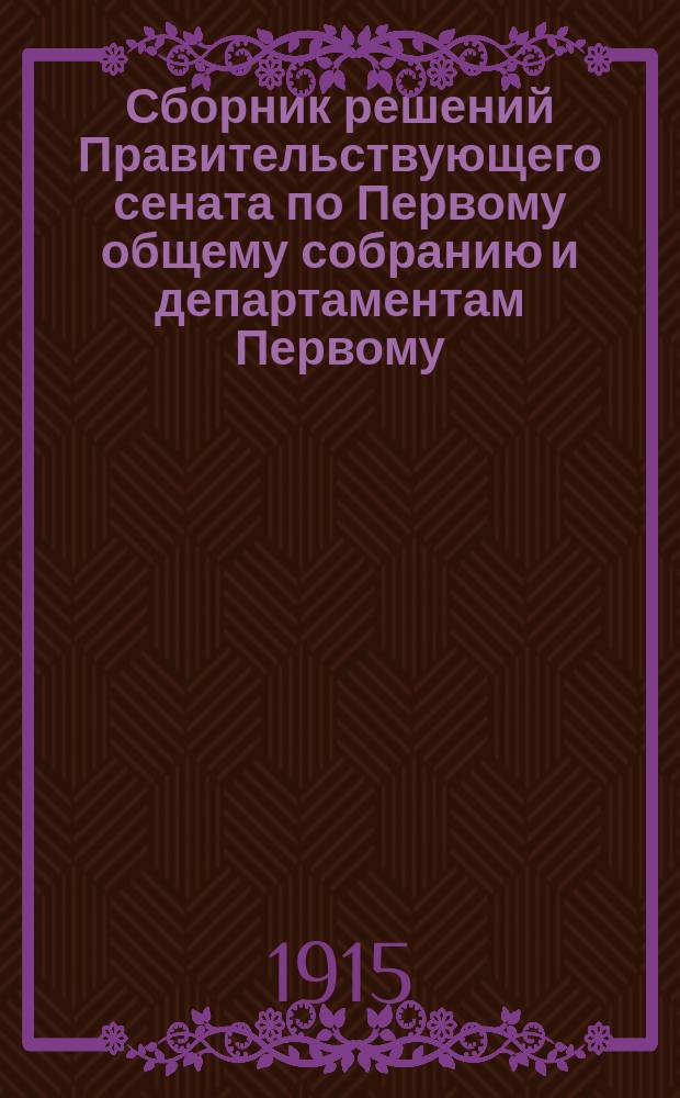 Сборник решений Правительствующего сената по Первому общему собранию и департаментам Первому, Второму и Герольдии... 1907 г. [Ч. 1]