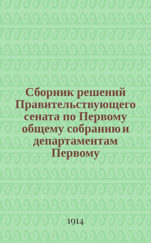 Сборник решений Правительствующего сената по Первому общему собранию и департаментам Первому, Второму и Герольдии... 1911 г. [Ч. 4]