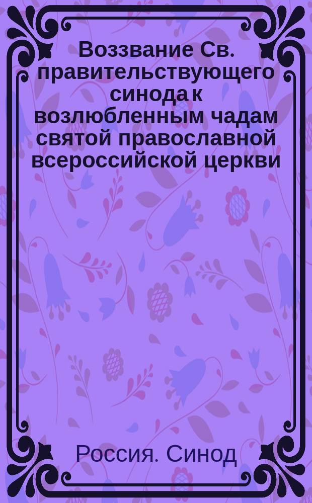 Воззвание Св. правительствующего синода к возлюбленным чадам святой православной всероссийской церкви : Призыв на апостольское благословение