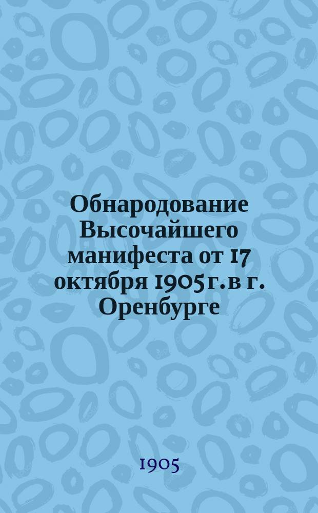 Обнародование Высочайшего манифеста от 17 октября 1905 г. в г. Оренбурге : (К вопр. о забастовках и в частности учащихся духовно-учеб. заведений)