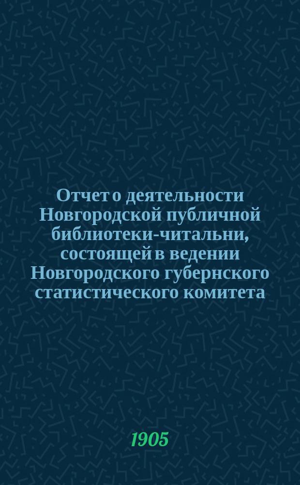 Отчет о деятельности Новгородской публичной библиотеки-читальни, состоящей в ведении Новгородского губернского статистического комитета...