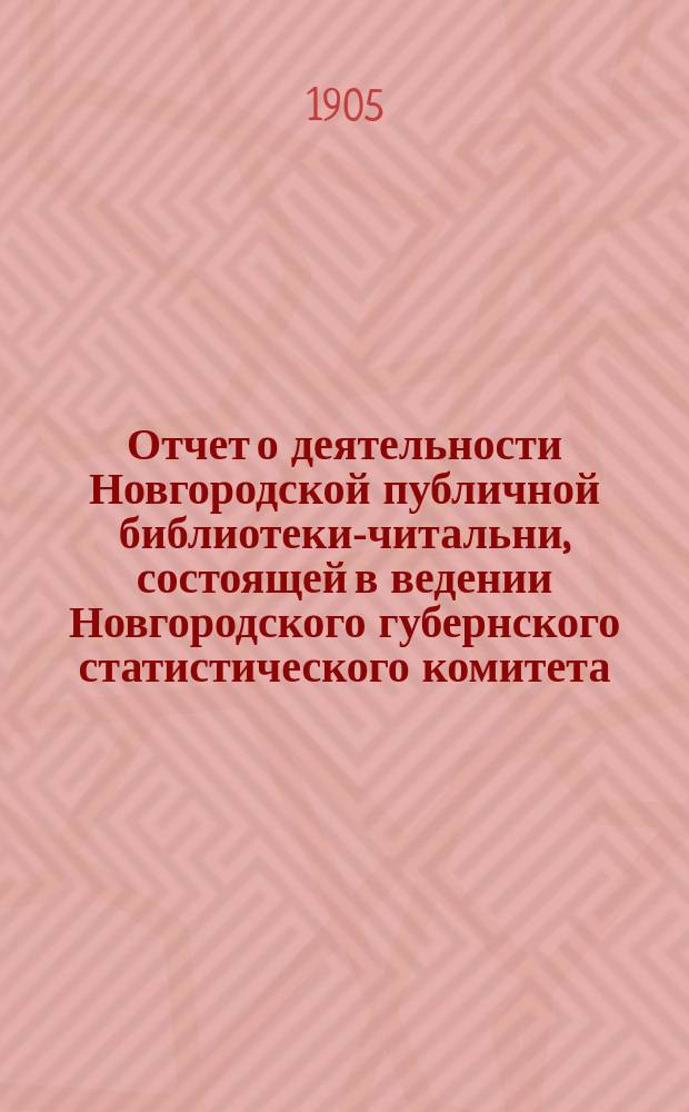 Отчет о деятельности Новгородской публичной библиотеки-читальни, состоящей в ведении Новгородского губернского статистического комитета... ... за 1904 год