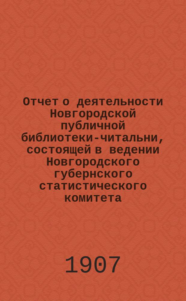 Отчет о деятельности Новгородской публичной библиотеки-читальни, состоящей в ведении Новгородского губернского статистического комитета... ... за 1905 год