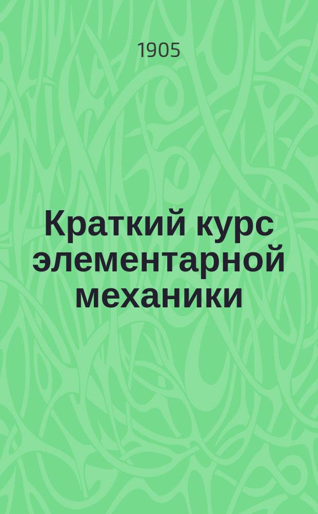 Краткий курс элементарной механики : Руководство, сост. по прогр., утв. для испытания на звание техника путей сообщения