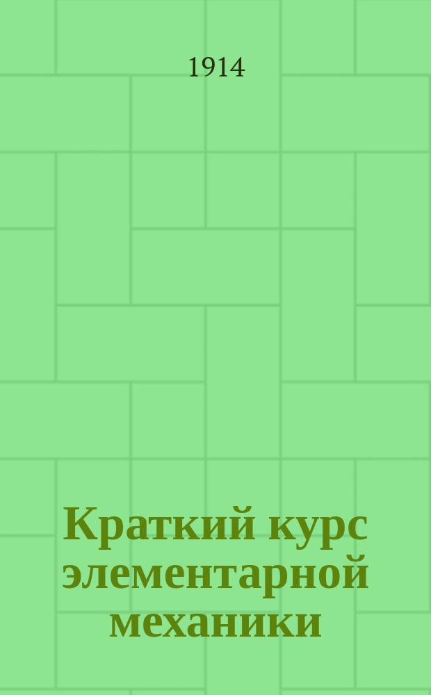 Краткий курс элементарной механики : Руководство, сост. по прогр., утв. для испытания на звание техника путей сообщения