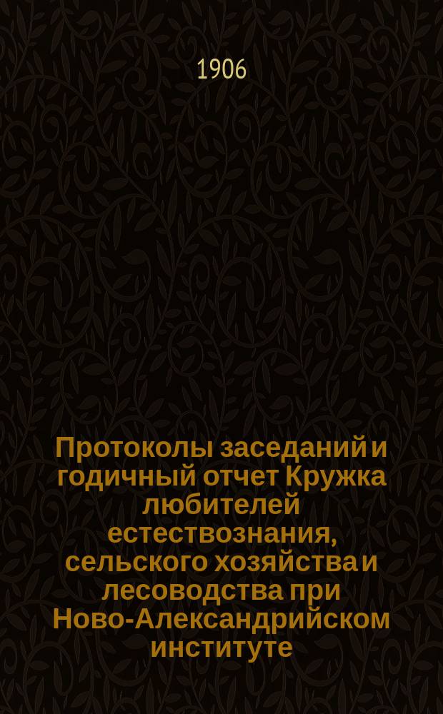 Протоколы заседаний и годичный отчет Кружка любителей естествознания, сельского хозяйства и лесоводства при Ново-Александрийском институте... за 1905 год