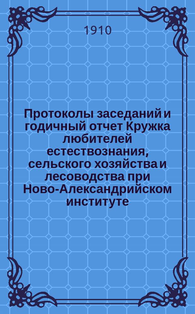 Протоколы заседаний и годичный отчет Кружка любителей естествознания, сельского хозяйства и лесоводства при Ново-Александрийском институте... за 1909 год