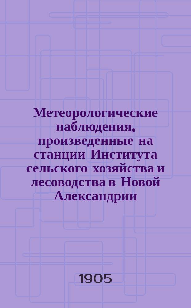 Метеорологические наблюдения, произведенные на станции Института сельского хозяйства и лесоводства в Новой Александрии (Люблинской губернии)... 1905 год. Апрель, май и июнь (нового стиля)