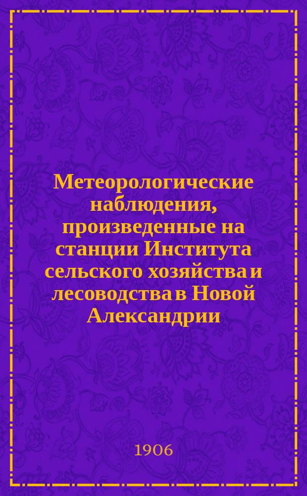 Метеорологические наблюдения, произведенные на станции Института сельского хозяйства и лесоводства в Новой Александрии (Люблинской губернии)... 1906 год. Апрель, май и июнь (нового стиля)