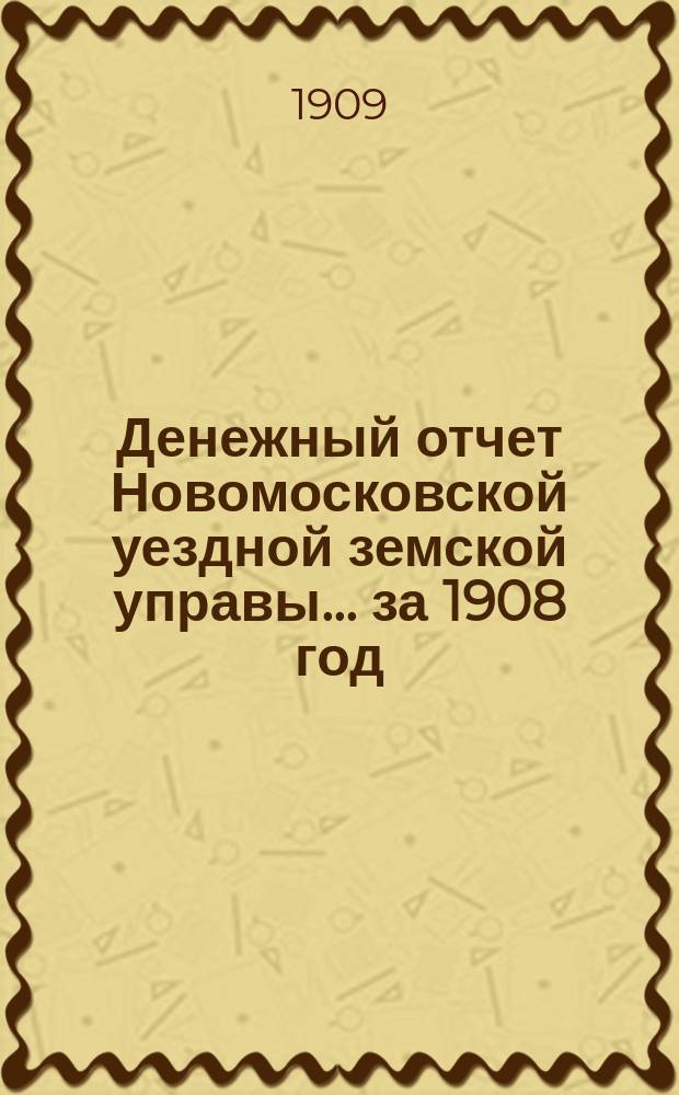 Денежный отчет Новомосковской уездной земской управы... ... за 1908 год