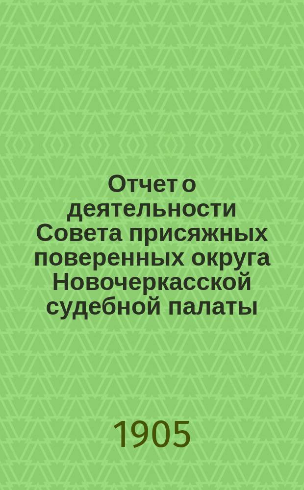 ... Отчет о деятельности Совета присяжных поверенных округа Новочеркасской судебной палаты... [1-й]... за 1904-1905 г.